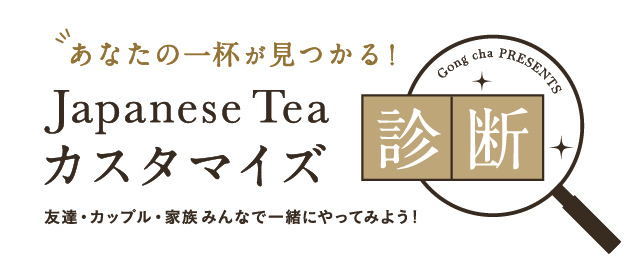 あなたの一杯が見つかる ! Japanese Tea カスタマイズ 友達・カップル・家族みんなで一緒にやってみよう! Gong cha PRESENTS 診断