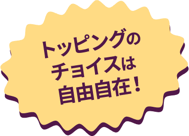 トッピングのチョイスは自由自在！